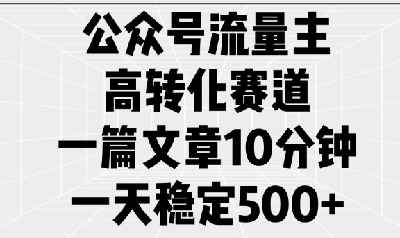 公众号流量主高转化赛道，一篇文章10分钟，一天稳定5张-卿云社