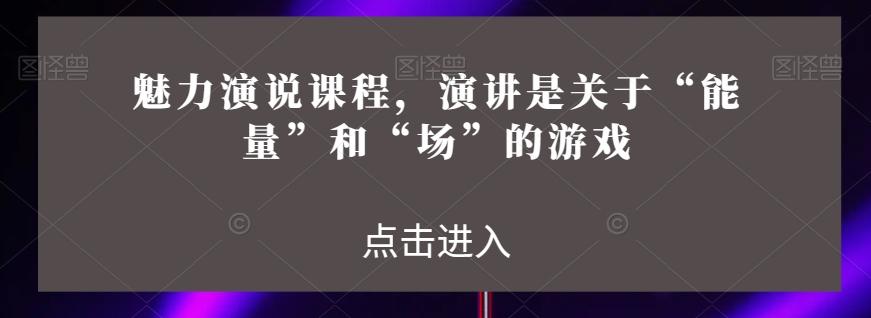 魅力演说课程，演讲是关于“能量”和“场”的游戏-卿云社