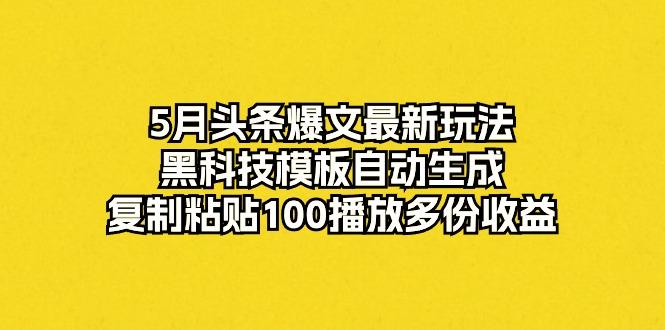 5月头条爆文最新玩法，黑科技模板自动生成，复制粘贴100播放多份收益-卿云社