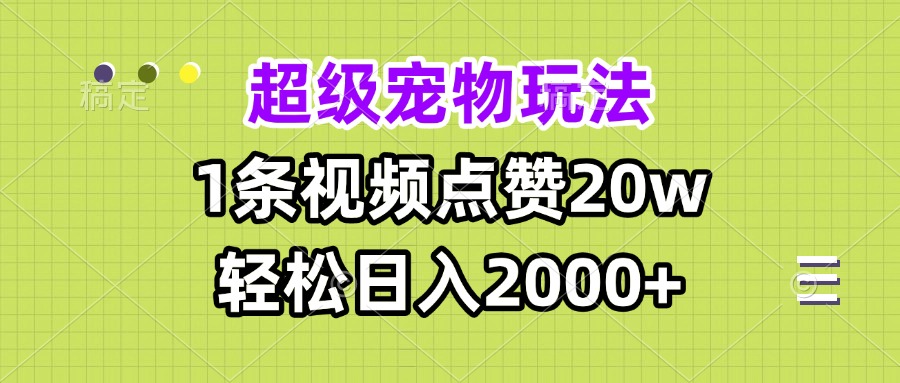 超级宠物视频玩法，1条视频点赞20w，轻松日入2000+-卿云社