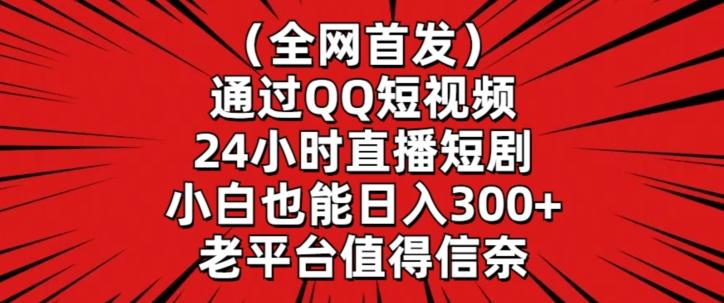 全网首发，通过QQ短视频24小时直播短剧，小白也能日入300+【揭秘】-卿云社