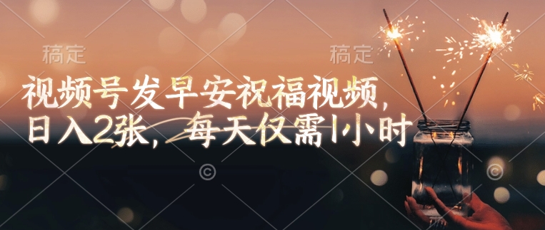 视频号发早安祝福视频，日入2张，每天仅需1小时-卿云社