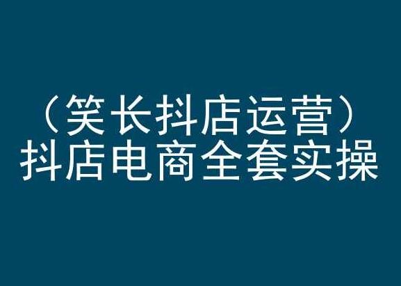 笑长抖店运营，抖店电商全套实操，抖音小店电商培训-卿云社