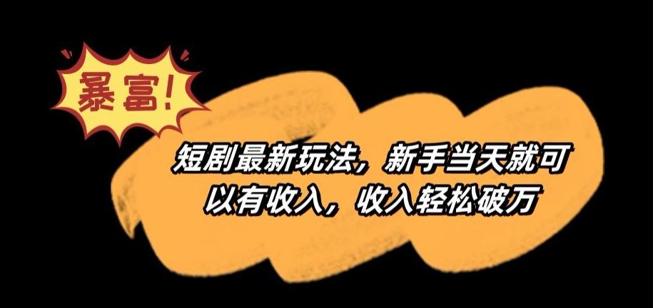 短剧最新玩法，新手当天就可以有收入，收入轻松破万【揭秘】-卿云社