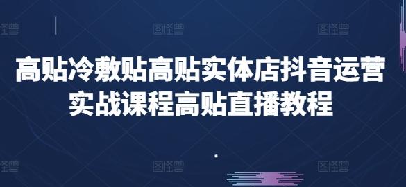 高贴冷敷贴高贴实体店抖音运营实战课程高贴直播教程-卿云社