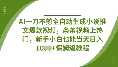 AI一刀不剪全自动生成小说推文爆款视频，条条视频上热门，新手小白也能当天日入数张-卿云社
