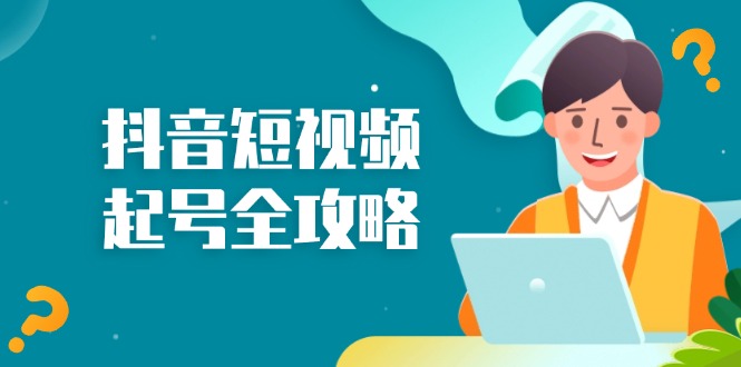 抖音短视频起号全攻略：从算法原理到运营技巧，掌握起号流程与底层逻辑-卿云社