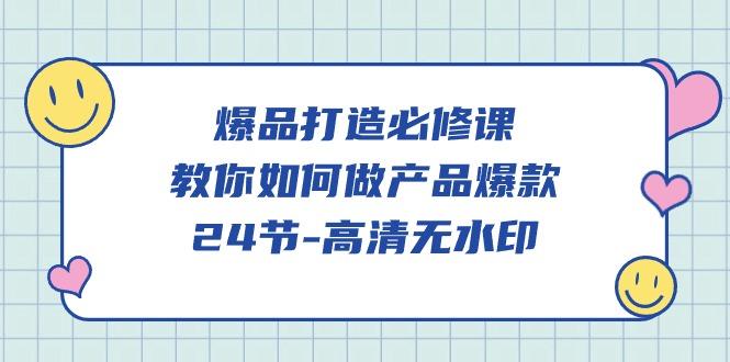 (9739期)爆品 打造必修课，教你如何-做产品爆款(24节-高清无水印)-卿云社