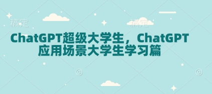 ChatGPT超级大学生，ChatGPT 应用场景大学生学习篇-卿云社