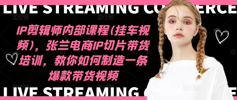 IP剪辑师内部课程(挂车视频)(更新09月)，张兰电商IP切片带货培训，教你如何制造一条爆款带货视频-卿云社