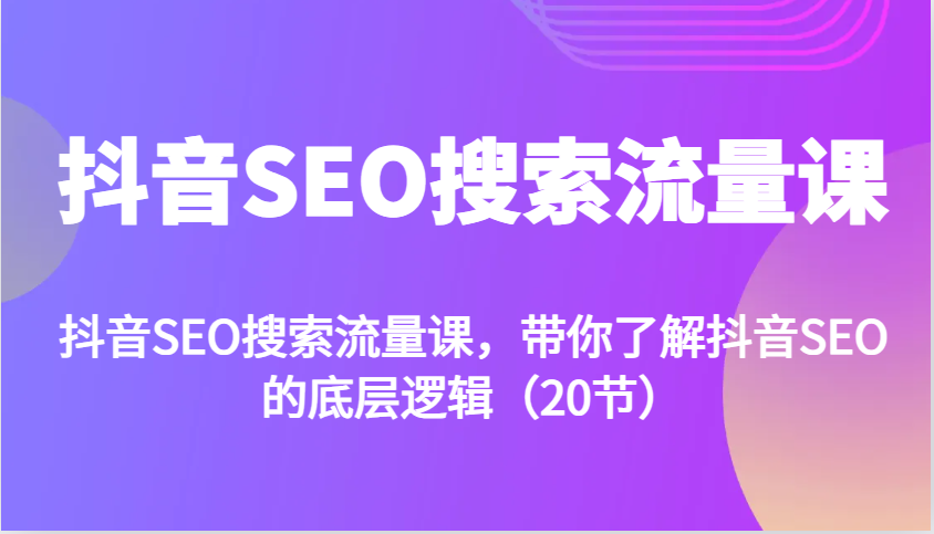 抖音SEO搜索流量课，带你了解抖音SEO的底层逻辑(20节)-卿云社