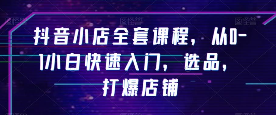 抖音小店全套课程，从0-1小白快速入门，选品，打爆店铺-卿云社