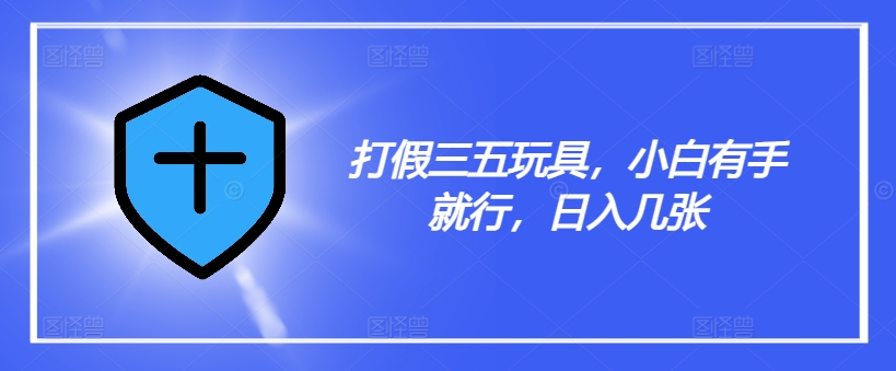 打假三五玩具，小白有手就行，日入几张【仅揭秘】-卿云社
