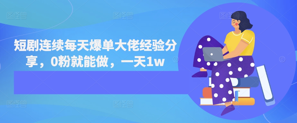 短剧连续每天爆单大佬经验分享，0粉就能做，一天1w-卿云社