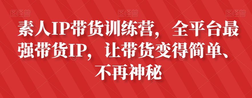 素人IP带货训练营，全平台最强带货IP，让带货变得简单、不再神秘-卿云社