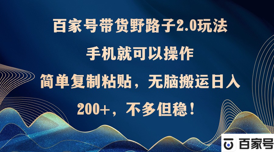 百家号带货野路子2.0玩法，手机就可以操作，简单复制粘贴，无脑搬运日…-卿云社