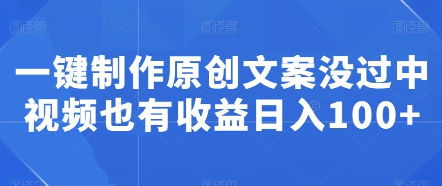一键制作原创文案没过中视频也有收益日入100+-卿云社