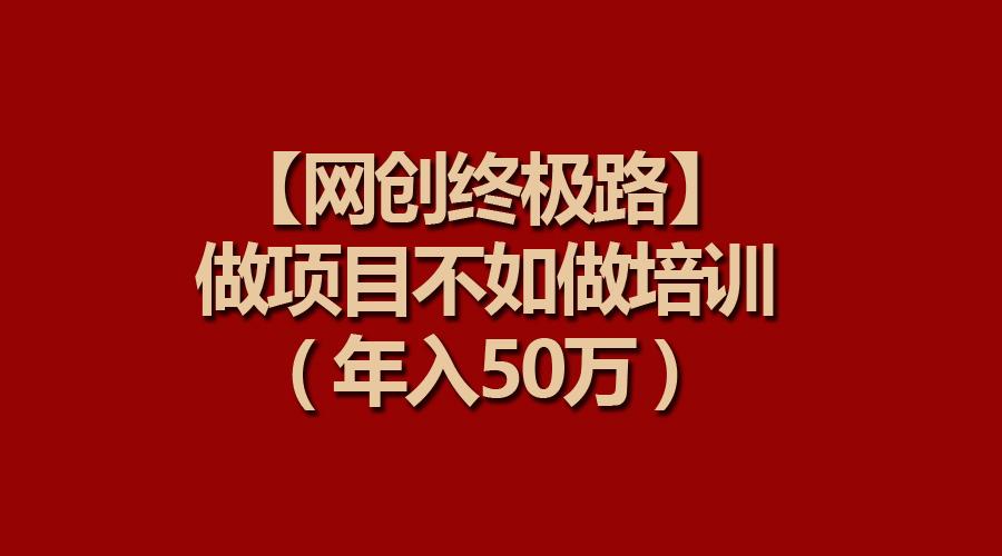 (9550期)【网创终极路】做项目不如做项目培训，年入50万-卿云社