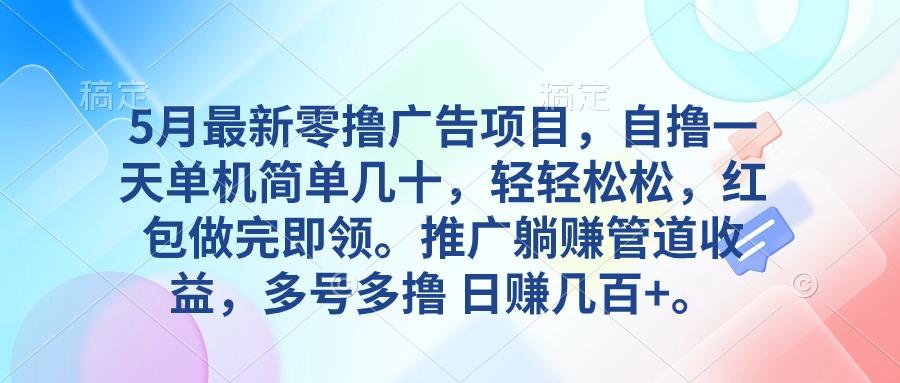 5月最新零撸广告项目，自撸一天单机几十，推广躺赚管道收益，日入几百+-卿云社