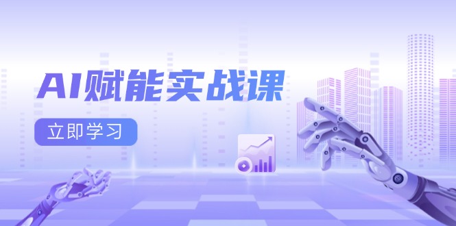 AI赋能实战课：Excel和PPT制作、AI绘画、打造爆款文案、实现流量变现-卿云社