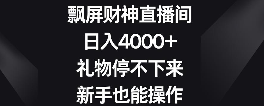 飘屏财神直播间，日入4000+，礼物停不下来，新手也能操作【揭秘】-卿云社