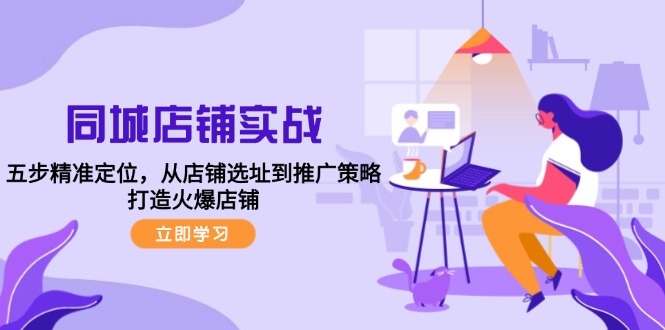 同城店铺实战：五步精准定位，从店铺选址到推广策略，打造火爆店铺-卿云社