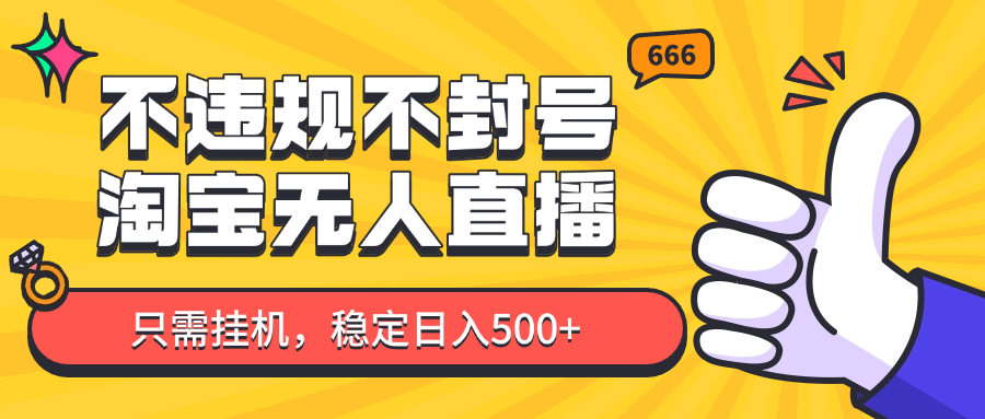 淘宝无人直播最新玩法，不违规不封号，只需挂机，稳定日入500+，新手也能当天开单！-卿云社