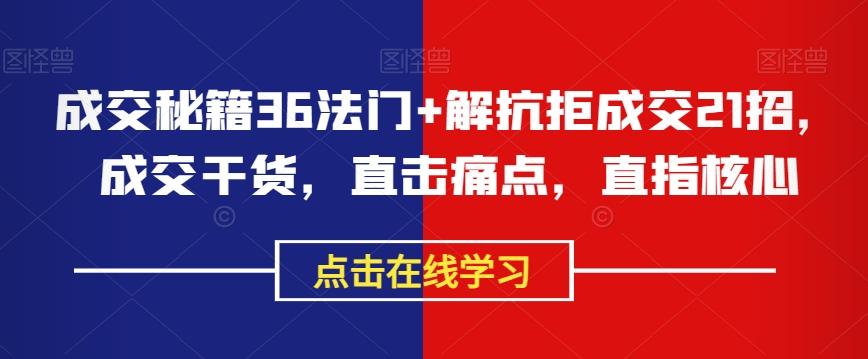 成交秘籍36法门+解抗拒成交21招，成交干货，直击痛点，直指核心-卿云社
