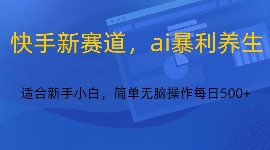 快手新赛道，ai暴利养生，0基础的小白也可以操作轻松日入500+-卿云社
