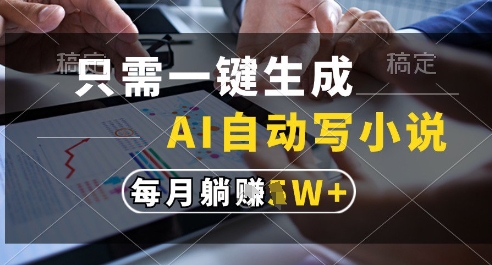 只需一键生成，AI全自动写小说，可一键生成120w字，每月躺着收益过1w+【揭秘】-卿云社