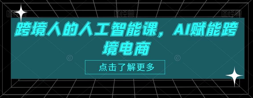 跨境人的人工智能课，AI赋能跨境电商-卿云社