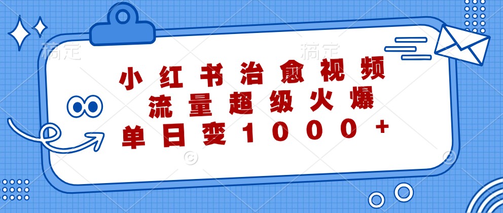 小红书治愈视频，流量超级火爆，单日变现1000+-卿云社