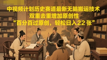 中视频计划历史赛道最新无脑搬运技术，双重去重增加原创性，百分百过原创，轻松日入2张-卿云社