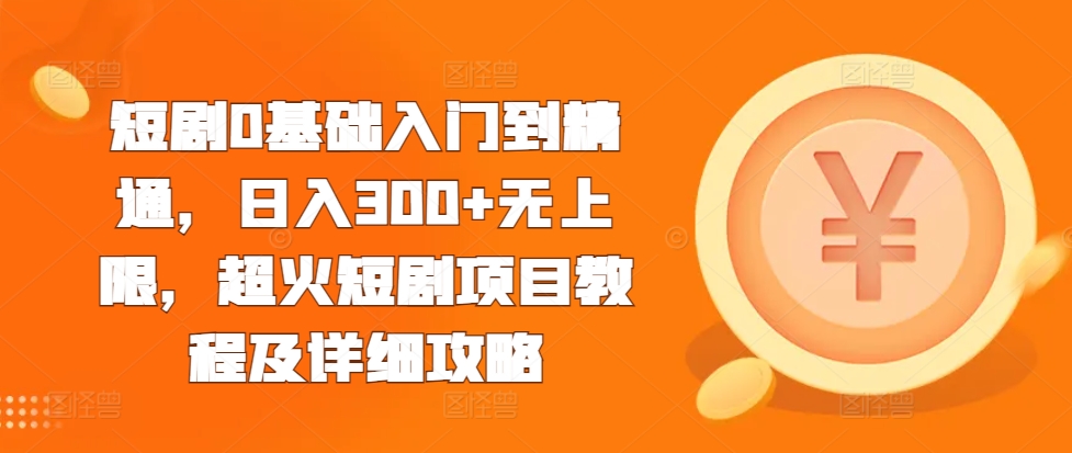 短剧0基础入门到精通，日入300+无上限，超火短剧项目教程及详细攻略-卿云社
