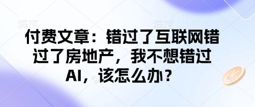付费文章：错过了互联网错过了房地产，我不想错过AI，该怎么办？-卿云社