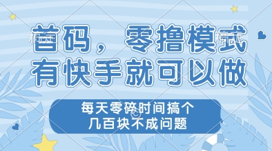 首码，零撸模式，有快手就可以做，每天零碎时间搞个几张不成问题【揭秘】-卿云社