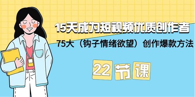 (9476期)15天成为短视频-优质创作者+75大(钩子-情绪欲望)创作爆款方法-22节课-卿云社