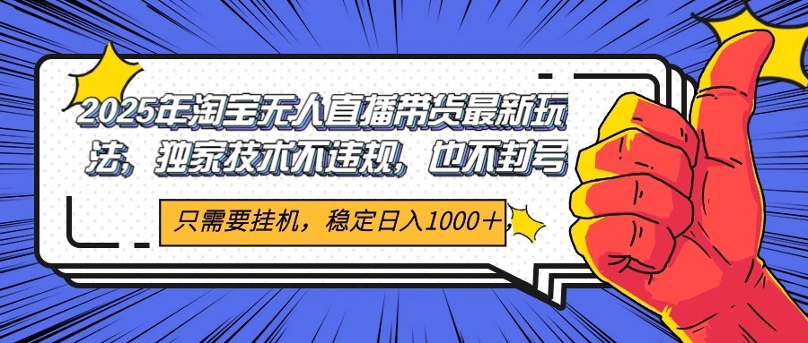 2025年淘宝无人直播带货 独家核心技术，不违规不封号，当天开播见收益1000+-卿云社