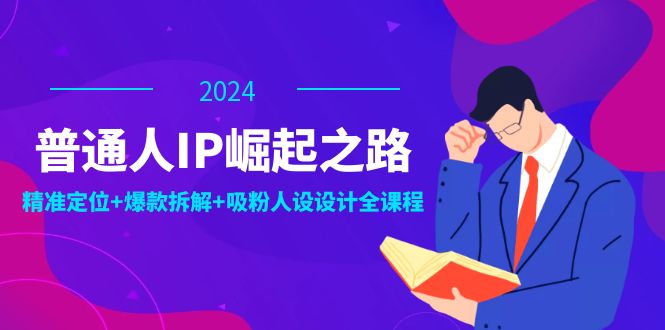 普通人IP崛起之路：打造个人品牌，精准定位+爆款拆解+吸粉人设设计全课程-卿云社