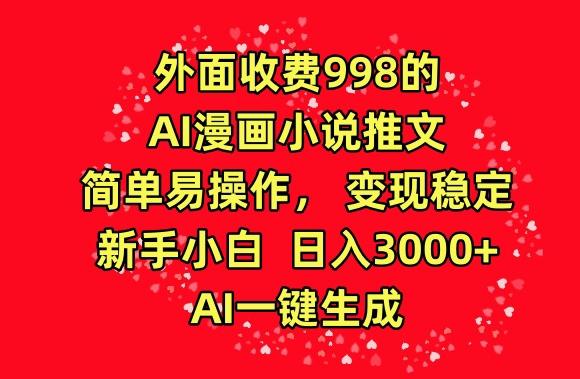 外面收费998的AI漫画小说推文，简单易操作，变现稳定，新手小白日入3000+，AI一键生成【揭秘】-卿云社