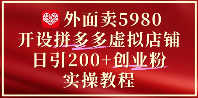 外面卖5980开设拼多多虚拟店铺：单日引流200+创业付费粉实战教程-卿云社