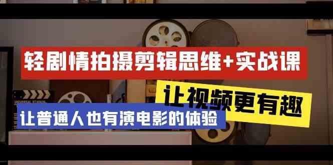 轻剧情+拍摄剪辑思维实战课 让视频更有趣 让普通人也有演电影的体验(23节课)-卿云社