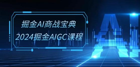 掘金AI商战宝典-系统班：2024掘金AIGC课程(30节视频课)-卿云社