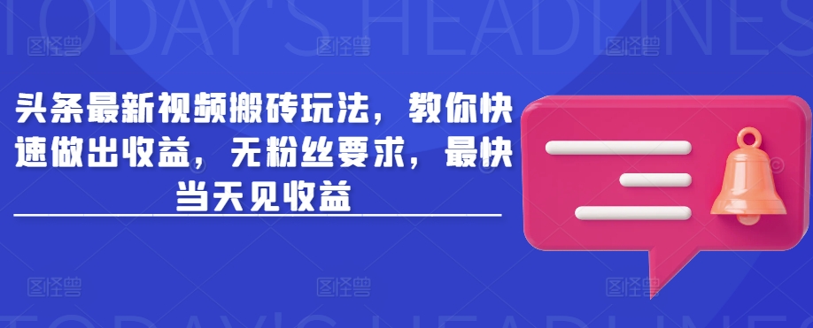 头条最新视频搬砖玩法，教你快速做出收益，无粉丝要求，最快当天见收益-卿云社