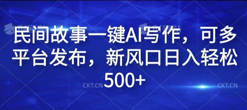 民间故事一键AI写作，可多平台发布，新风口日入轻松500+【揭秘】-卿云社