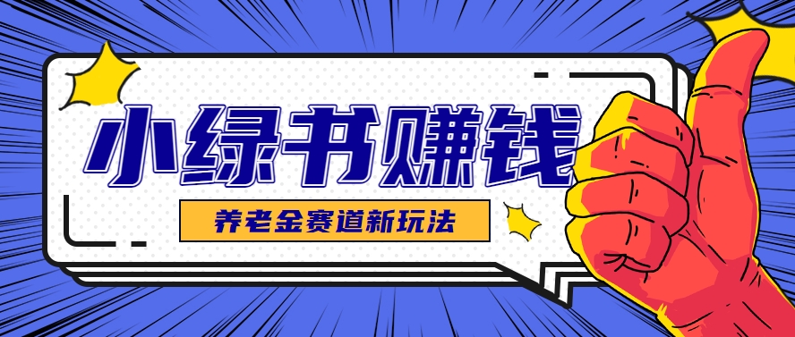 小绿书养老金赛道赚钱思路，利用业余时间轻松操作月入千元的副业项目-卿云社