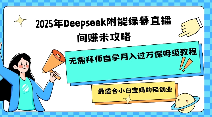 2025年Deepseek附能绿幕直播间挣米攻略无需拜师自学月入过W保姆级教程，最适合小白宝妈的轻创业-卿云社