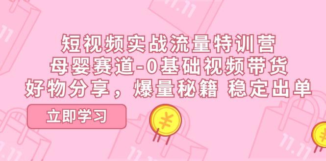 短视频实战流量特训营，母婴赛道-0基础带货，好物分享，爆量秘籍 稳定出单-卿云社