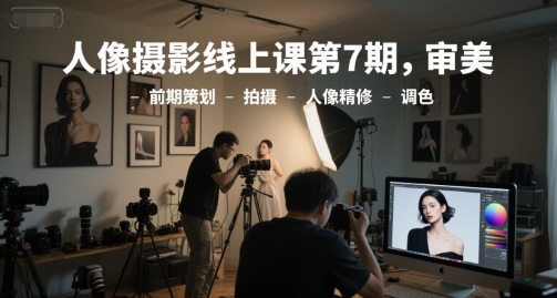 人像摄影线上课第7期，审美-前期策划-拍摄-人像精修-调色-卿云社