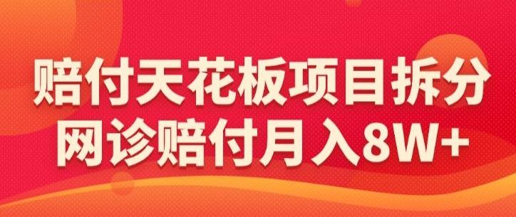 赔付天花板项目拆分，网诊赔付月入8W+-【仅揭秘】-卿云社